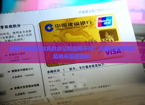 信用卡逾期还款真的会让利息飙升吗？逾期还款的利息陷阱与规避策略！