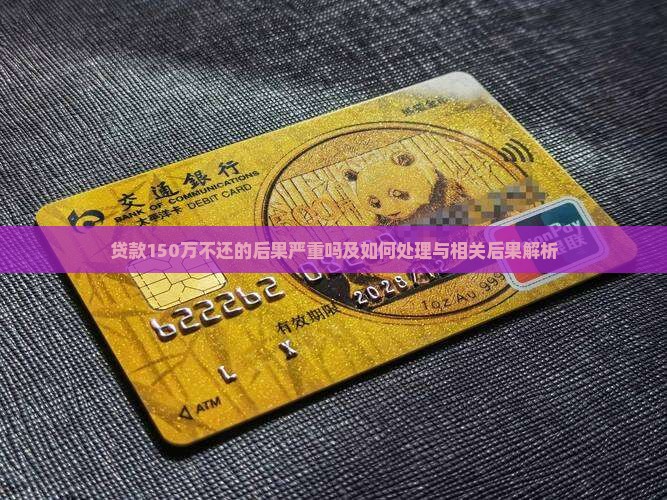 贷款150万不还的后果严重吗及如何处理与相关后果解析
