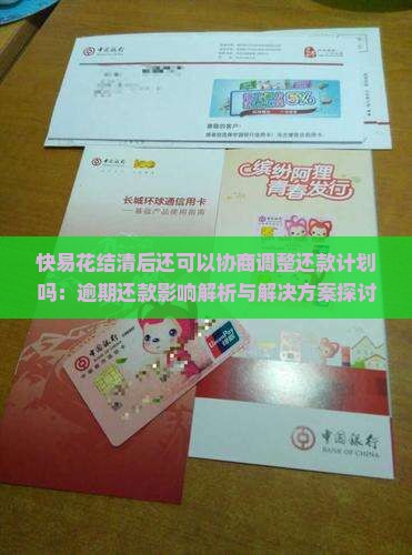 快易花结清后还可以协商调整还款计划吗：逾期还款影响解析与解决方案探讨