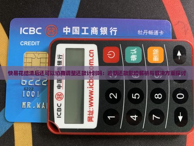 快易花结清后还可以协商调整还款计划吗：逾期还款影响解析与解决方案探讨