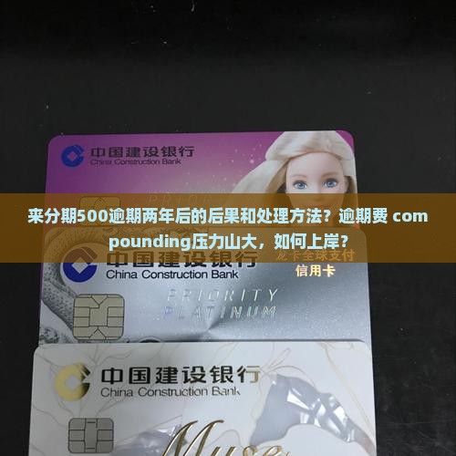 来分期500逾期两年后的后果和处理方法？逾期费 compounding压力山大，如何上岸？