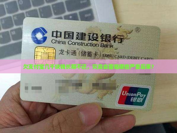 欠支付宝几千块钱长期不还，究竟会面临哪些严重后果？