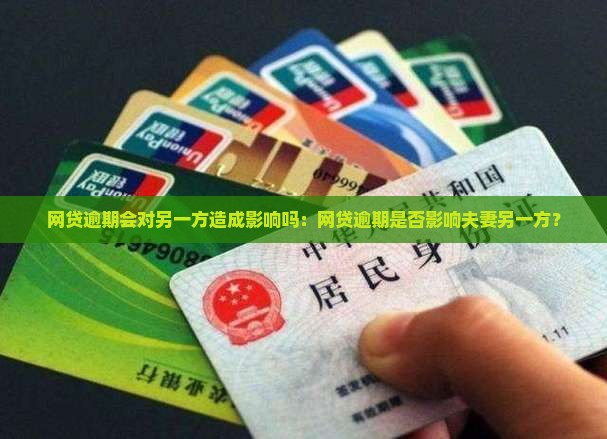 网贷逾期会对另一方造成影响吗：网贷逾期是否影响夫妻另一方？