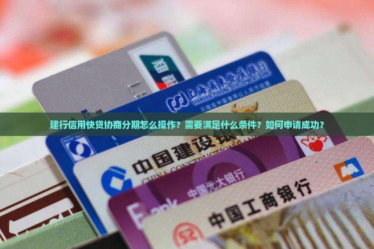 建行信用快贷协商分期怎么操作？需要满足什么条件？如何申请成功？