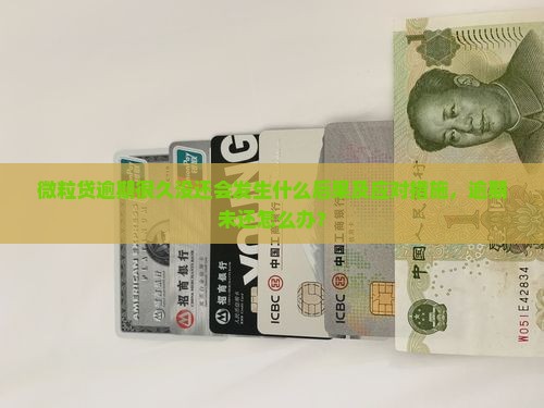 微粒贷逾期很久没还会发生什么后果及应对措施，逾期未还怎么办？