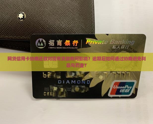 网贷信用卡协商还款对现有贷款有何影响？逾期后如何通过协商避免利息与罚金？