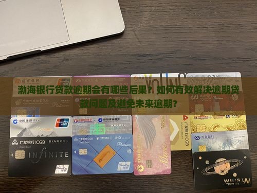 渤海银行贷款逾期会有哪些后果？如何有效解决逾期贷款问题及避免未来逾期？
