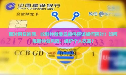 面对网贷逾期，收到仲裁委员邮件应该如何应对？如何规避仲裁风险，维护个人权益？
