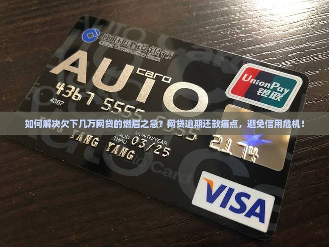 如何解决欠下几万网贷的燃眉之急？网贷逾期还款痛点，避免信用危机！