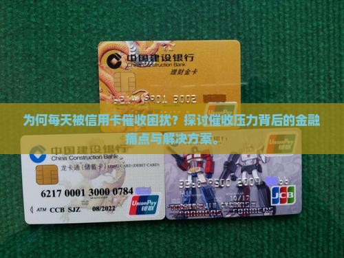 为何每天被信用卡催收困扰？探讨催收压力背后的金融痛点与解决方案。
