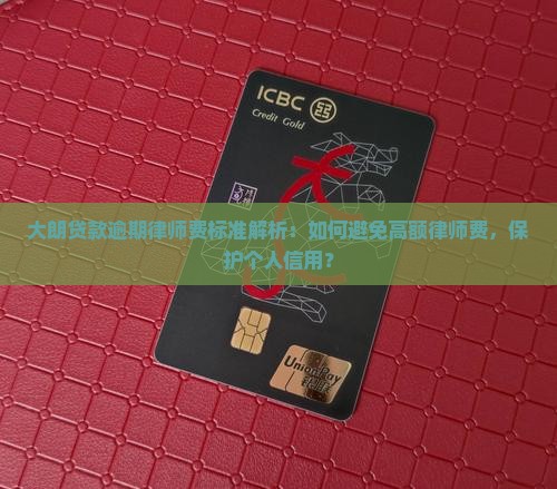 大朗贷款逾期律师费标准解析：如何避免高额律师费，保护个人信用？