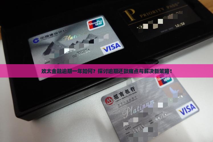 欢太金融逾期一年如何？探讨逾期还款痛点与解决新策略！