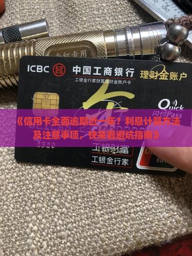 《信用卡全面逾期近一年？利息计算方法及注意事项，快来看避坑指南》