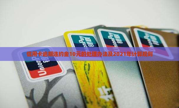 信用卡逾期违约金10元的处理办法及2021年计算规则