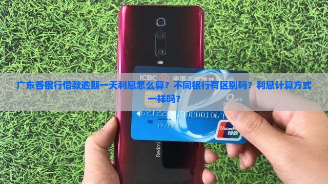 广东各银行借款逾期一天利息怎么算？不同银行有区别吗？利息计算方式一样吗？