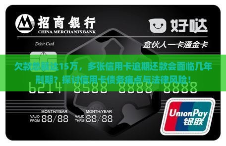 欠款总额达15万，多张信用卡逾期还款会面临几年刑期？探讨信用卡债务痛点与法律风险！