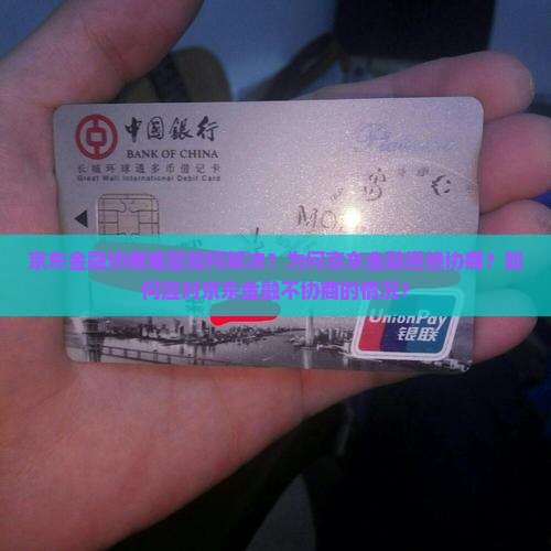 京东金融协商难题如何解决？为何京东金融拒绝协商？如何应对京东金融不协商的情况？