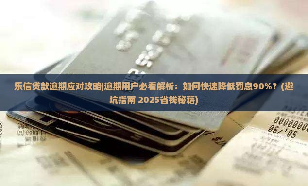 乐信贷款逾期应对攻略