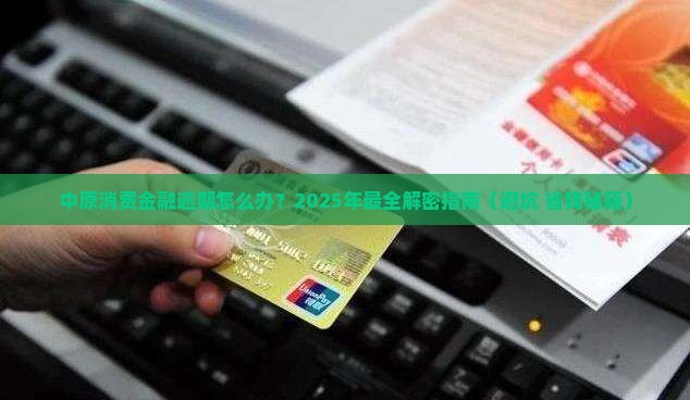 中原消费金融逾期怎么解决最好的方法是什么