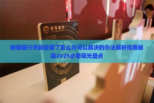新疆银行贷款逾期了怎么办可以解决的办法