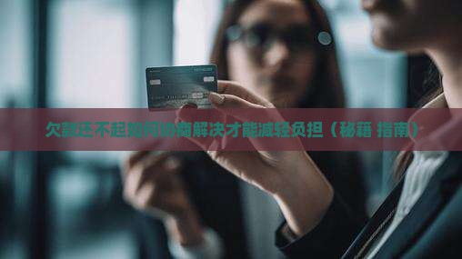 欠款还不起如何协商解决才能减轻负担