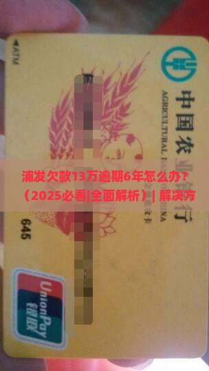 浦发欠款13万逾期6年如何解决