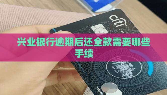 兴业银行逾期后还全款需要哪些手续