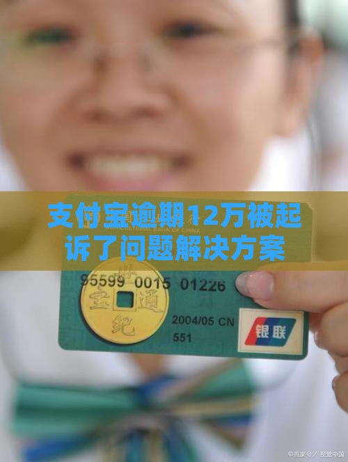 支付宝逾期12万被起诉了问题解决方案