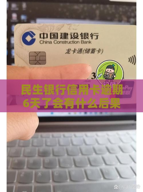 民生银行信用卡逾期6天了会有什么后果