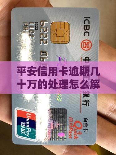 平安信用卡逾期几十万的问题处理要点及条件