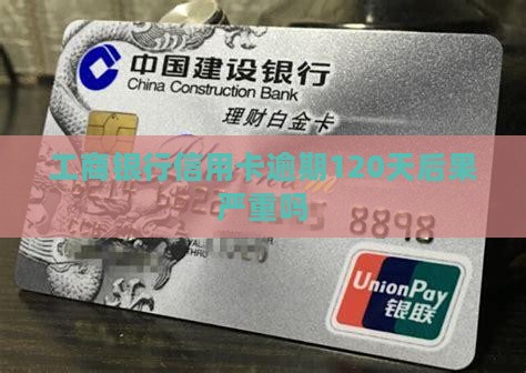 工商银行信用卡逾期120天后果严重吗