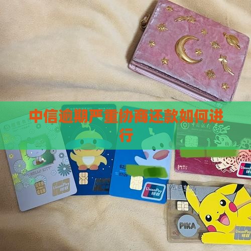 中信逾期严重协商还款如何进行