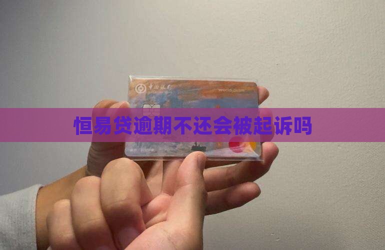 恒易贷逾期不还会被起诉吗