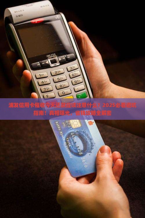 浦发信用卡催收今天还款应该注意什么