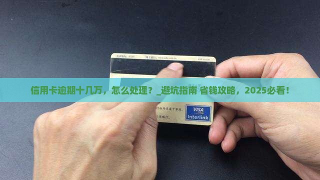 信用卡逾期十几万应该怎么处理 信用卡逾期十几万应该怎么处理