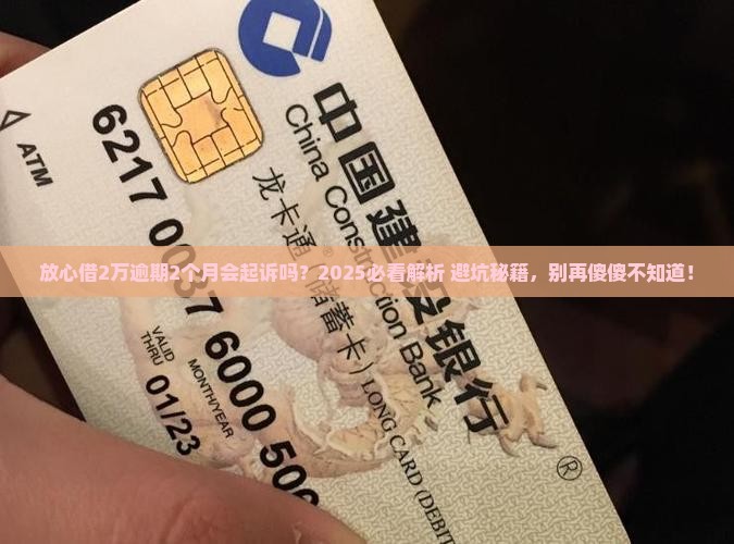 放心借2万逾期2个月会起诉吗需要注意什么