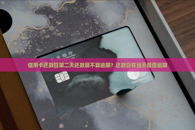 信用卡还款日第二天还款算不算逾期