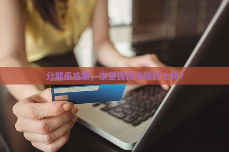 分期乐逾期会被找上家里吗