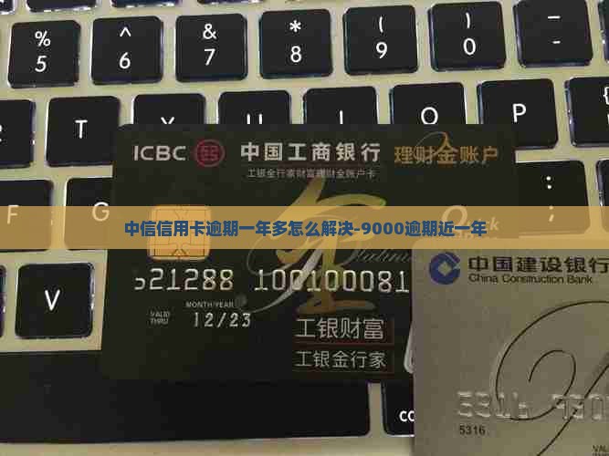 中信信用卡逾期一年多怎么解决
