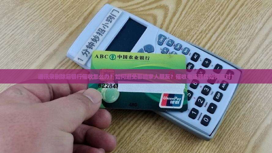 通讯录删除后银行催收如何处理