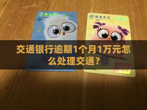 交通银行逾期1个月1万元怎么处理