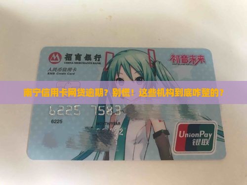 南宁处理信用卡网贷逾期机构应该怎么做