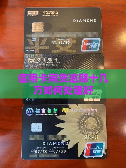 信用卡网贷逾期十几万如何处理