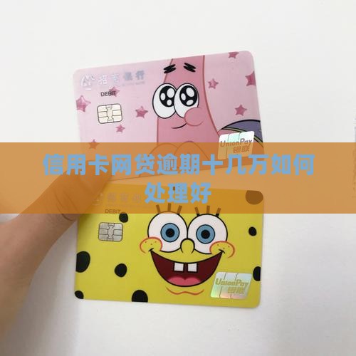 信用卡网贷逾期十几万如何处理