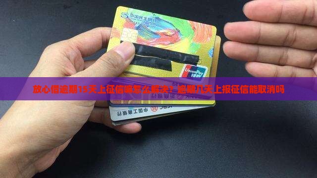 放心借逾期15天上征信嘛怎么解决