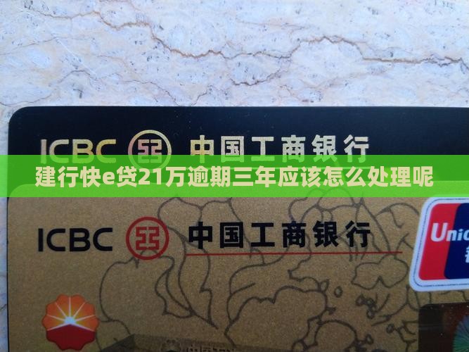 建行快e贷21万逾期三年应该怎么处理