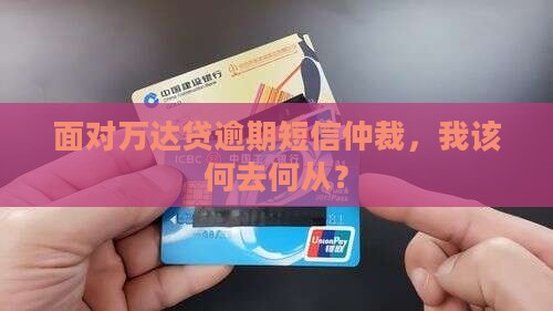 万达贷逾期短信仲裁应该如何处理