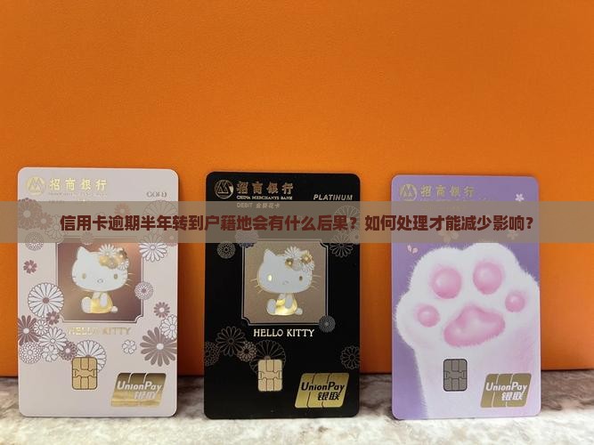 信用卡逾期半年转到户籍地的后果和处理方法