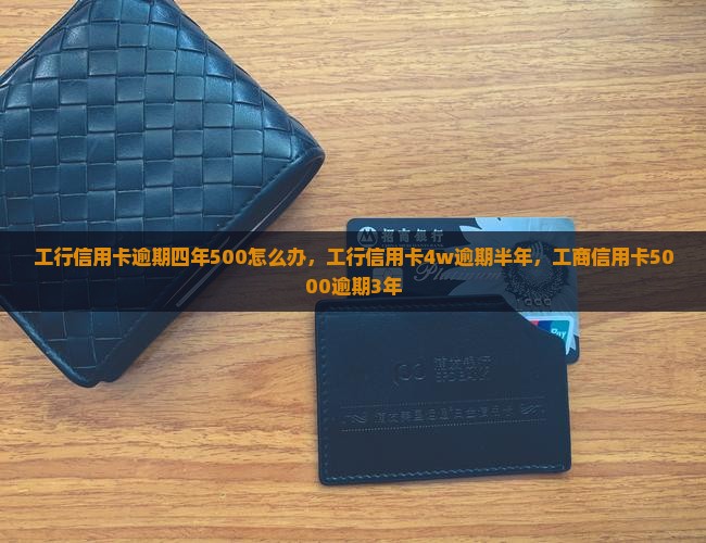工行信用卡逾期四年500怎么办