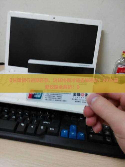 甘肃银行逾期协商还款流程详细步骤